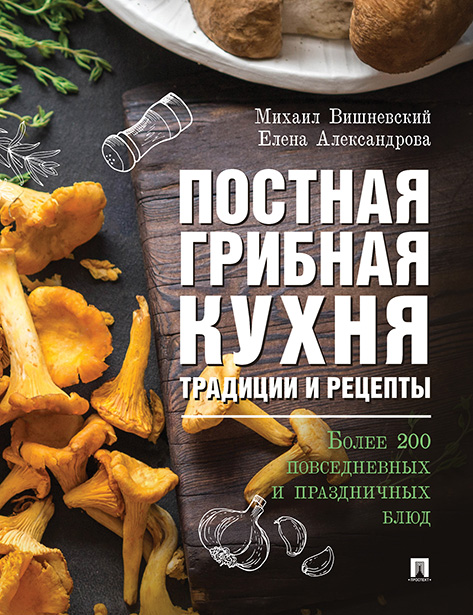 Постная грибная кухня: традиции и рецепты : Более 200 повседневных и праздничных блюд Вишневский М. В., 2019